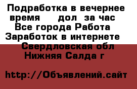 Подработка в вечернее время. 10 дол. за час - Все города Работа » Заработок в интернете   . Свердловская обл.,Нижняя Салда г.